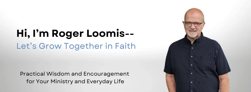 Hi, I'm Roger Loomis. Let's grow together in faith. Practical wisdom and encouragement for your ministry and everyday life.